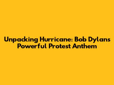 Unpacking 'Hurricane': Bob Dylan's Powerful Protest Anthem