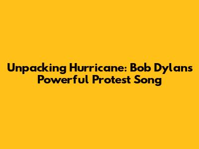 Unpacking 'Hurricane': Bob Dylan's Powerful Protest Song