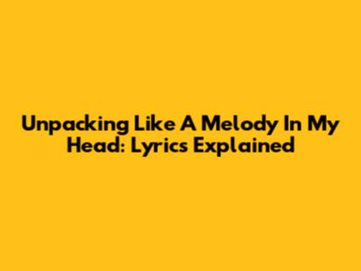 Unpacking 'Like A Melody In My Head': Lyrics Explained