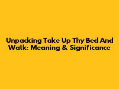 Unpacking 'Take Up Thy Bed And Walk': Meaning & Significance