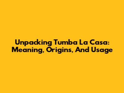 Unpacking 'Tumba La Casa': Meaning, Origins, And Usage