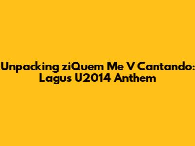 Unpacking 'ziQuem Me V Cantando': Lagu's U2014 Anthem