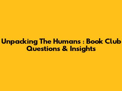Unpacking *The Humans*: Book Club Questions & Insights