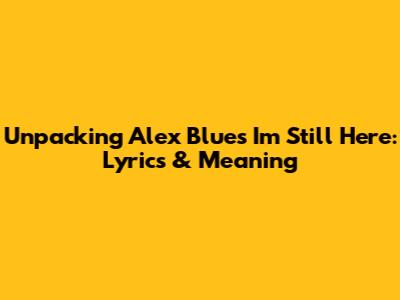 Unpacking Alex Blue's 'I'm Still Here': Lyrics & Meaning