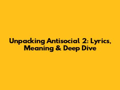 Unpacking Antisocial 2: Lyrics, Meaning & Deep Dive