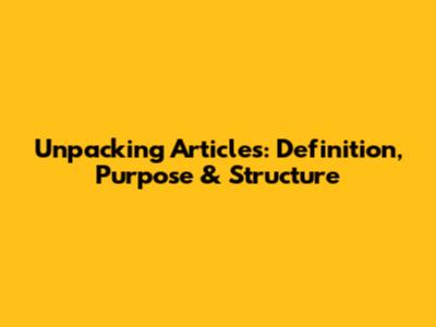 Unpacking Articles: Definition, Purpose & Structure