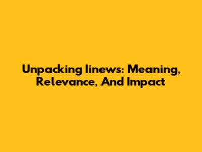 Unpacking Iinews: Meaning, Relevance, And Impact