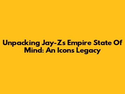 Unpacking Jay-Z's Empire State Of Mind: An Icon's Legacy