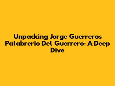 Unpacking Jorge Guerrero's 'Palabrerio Del Guerrero': A Deep Dive