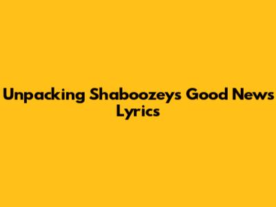 Unpacking Shaboozey's Good News Lyrics