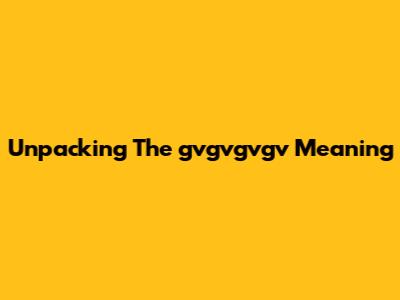 Unpacking The "gvgvgvgv" Meaning