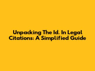 Unpacking The 'Id.' In Legal Citations: A Simplified Guide