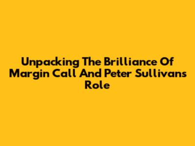 Unpacking The Brilliance Of 'Margin Call' And Peter Sullivan's Role