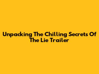 Unpacking The Chilling Secrets Of 'The Lie' Trailer
