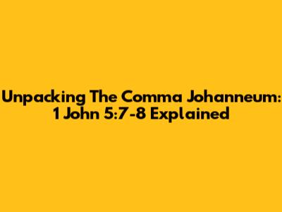 Unpacking The Comma Johanneum: 1 John 5:7-8 Explained