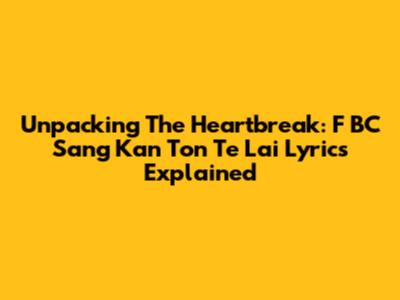 Unpacking The Heartbreak: 'F BC Sang Kan Ton Te Lai' Lyrics Explained