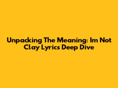 Unpacking The Meaning: 'I'm Not Clay' Lyrics Deep Dive