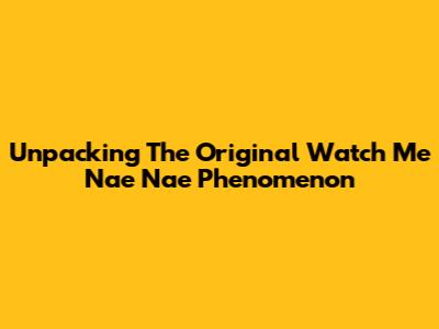 Unpacking The Original 'Watch Me Nae Nae' Phenomenon