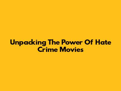 Unpacking The Power Of Hate Crime Movies