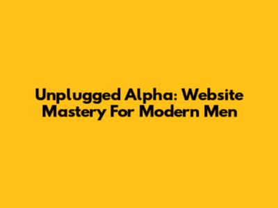 Unplugged Alpha: Website Mastery For Modern Men