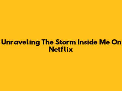 Unraveling 'The Storm Inside Me' On Netflix