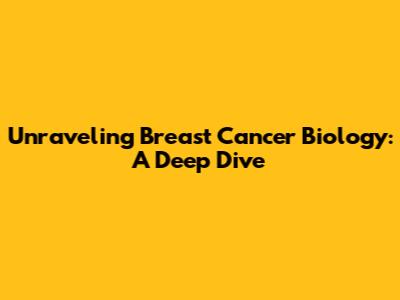 Unraveling Breast Cancer Biology: A Deep Dive