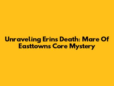 Unraveling Erin's Death: Mare Of Easttown's Core Mystery