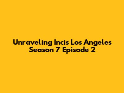 Unraveling Incis Los Angeles Season 7 Episode 2