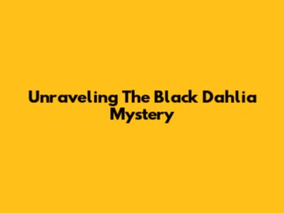 Unraveling The Black Dahlia Mystery