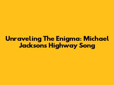 Unraveling The Enigma: Michael Jackson's 'Highway Song'