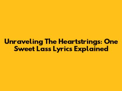 Unraveling The Heartstrings: One Sweet Lass Lyrics Explained