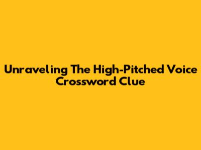 Unraveling The High-Pitched Voice Crossword Clue