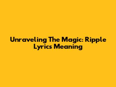 Unraveling The Magic: Ripple Lyrics' Meaning
