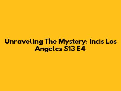 Unraveling The Mystery: Incis Los Angeles S13 E4