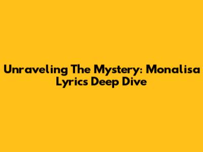 Unraveling The Mystery: Monalisa Lyrics Deep Dive