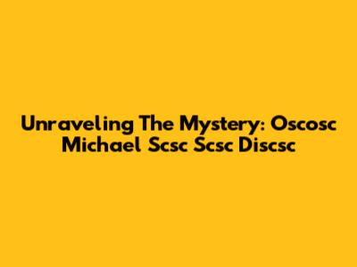 Unraveling The Mystery: Oscosc Michael Scsc Scsc Discsc