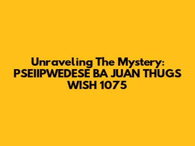 Unraveling The Mystery: PSEIIPWEDESE BA JUAN THUGS WISH 1075