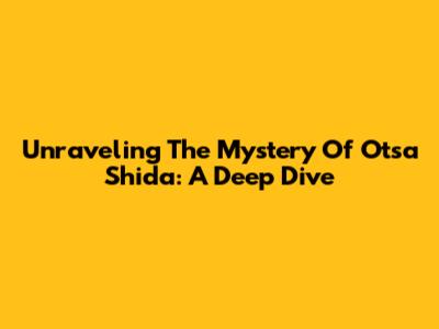 Unraveling The Mystery Of Otsa Shida: A Deep Dive