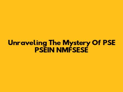 Unraveling The Mystery Of PSE PSEIN NMFSESE