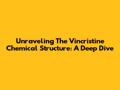 Unraveling The Vincristine Chemical Structure: A Deep Dive