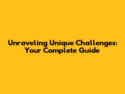 Unraveling Unique Challenges: Your Complete Guide