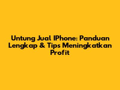 Untung Jual IPhone: Panduan Lengkap & Tips Meningkatkan Profit