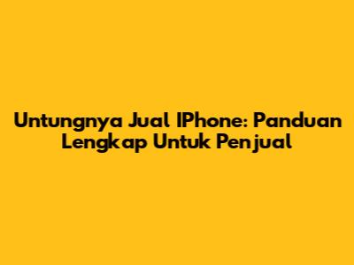 Untungnya Jual IPhone: Panduan Lengkap Untuk Penjual