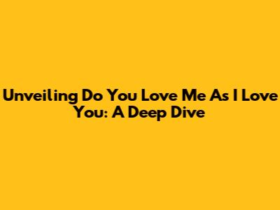 Unveiling 'Do You Love Me As I Love You': A Deep Dive