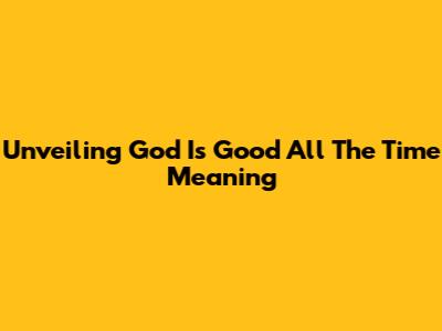 Unveiling 'God Is Good All The Time' Meaning