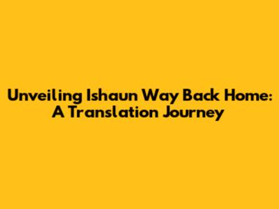 Unveiling 'Ishaun Way Back Home': A Translation Journey