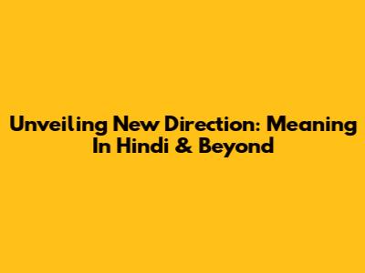 Unveiling 'New Direction': Meaning In Hindi & Beyond