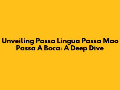 Unveiling 'Passa Lingua Passa Mao Passa A Boca': A Deep Dive