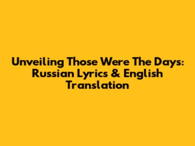 Unveiling 'Those Were The Days': Russian Lyrics & English Translation