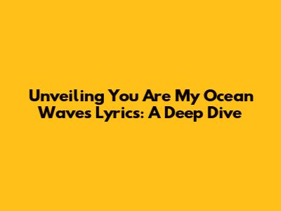 Unveiling 'You Are My Ocean Waves' Lyrics: A Deep Dive
